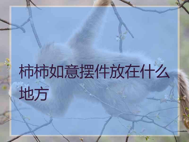 柿柿如意摆件放在什么地方