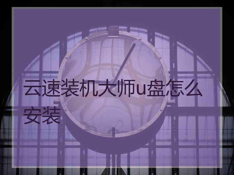 云速装机大师u盘怎么安装
