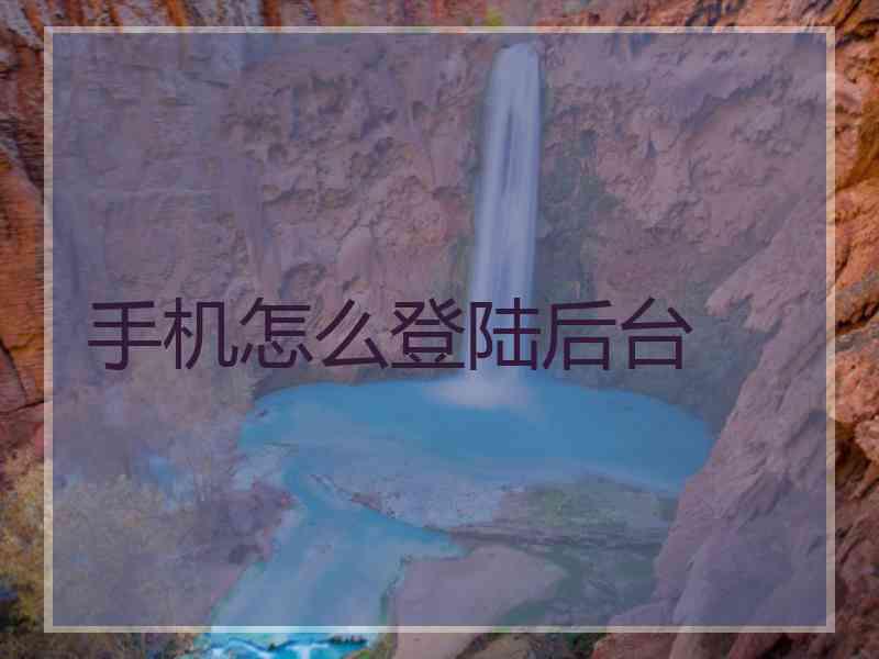 手机怎么登陆后台