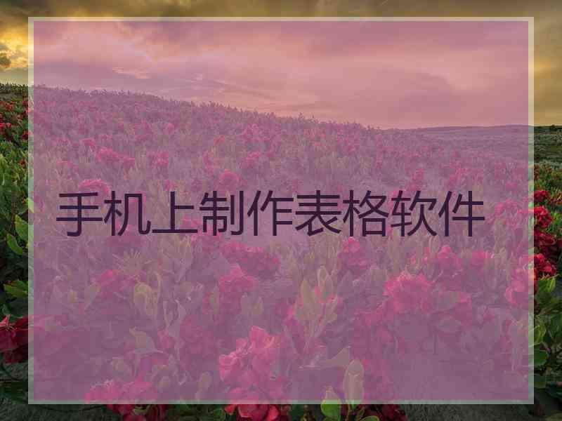 手机上制作表格软件