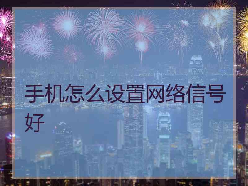 手机怎么设置网络信号好