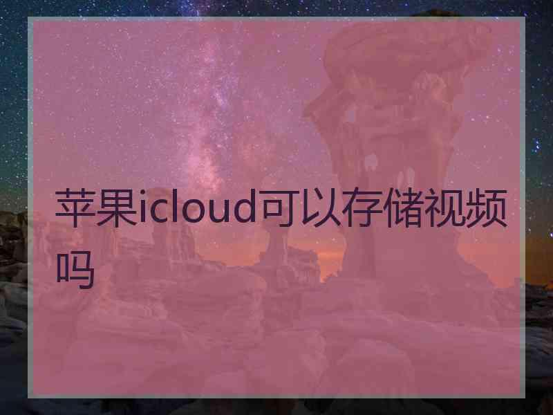 苹果icloud可以存储视频吗
