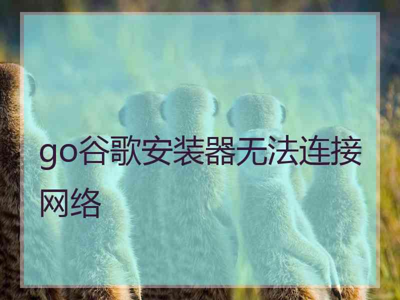 go谷歌安装器无法连接网络
