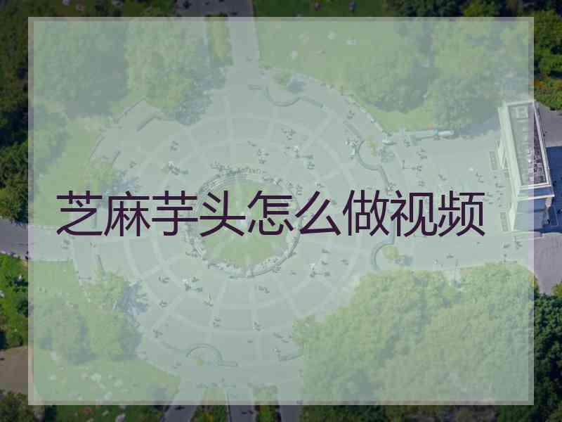 芝麻芋头怎么做视频