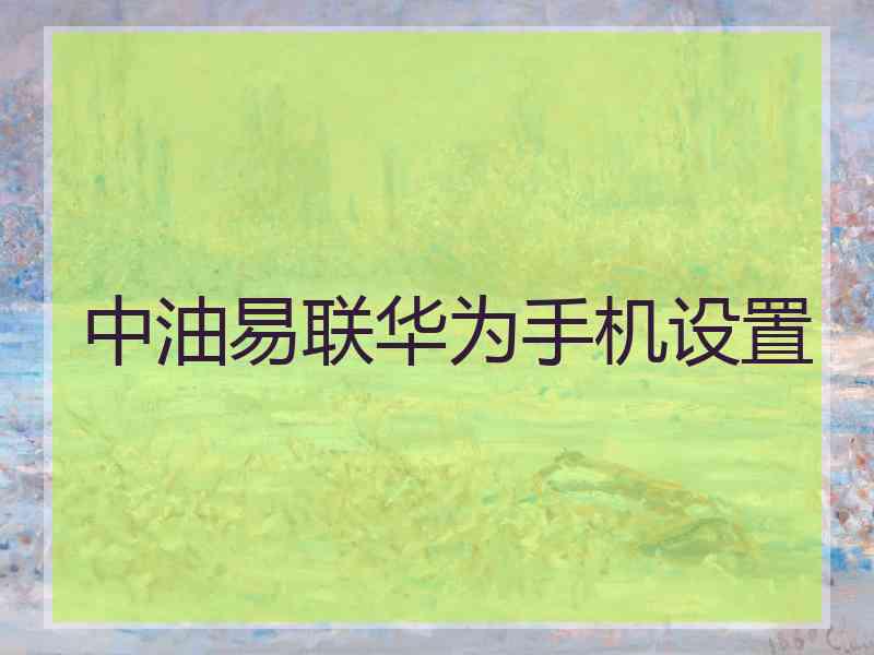 中油易联华为手机设置