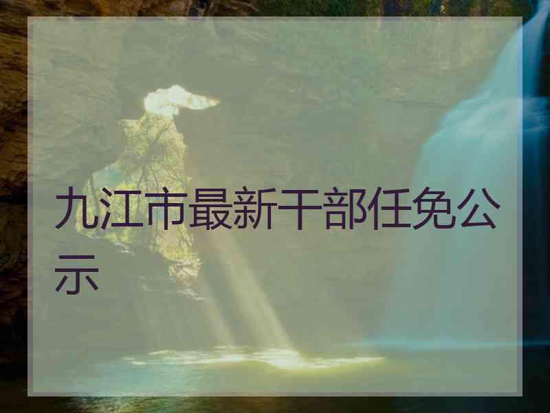 九江市最新干部任免公示