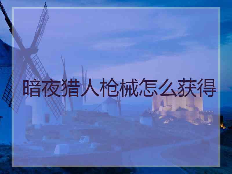 暗夜猎人枪械怎么获得