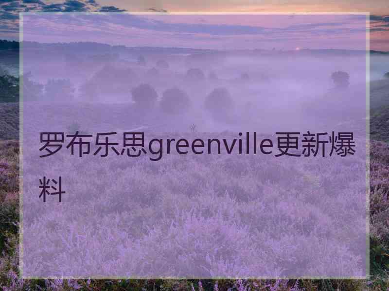 罗布乐思greenville更新爆料