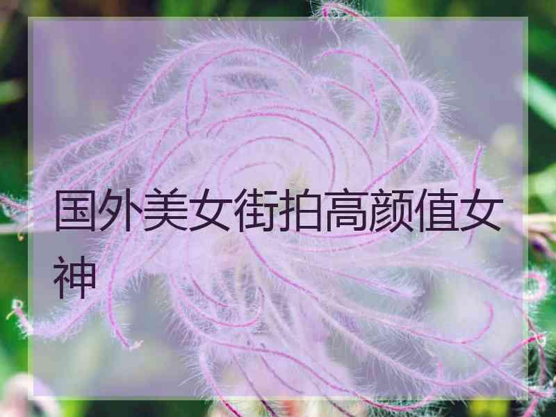国外美女街拍高颜值女神