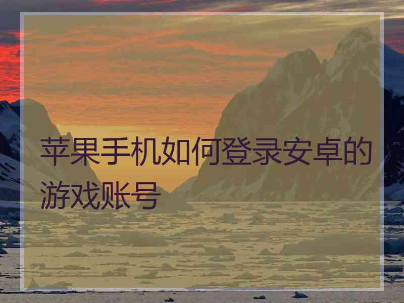 苹果手机如何登录安卓的游戏账号