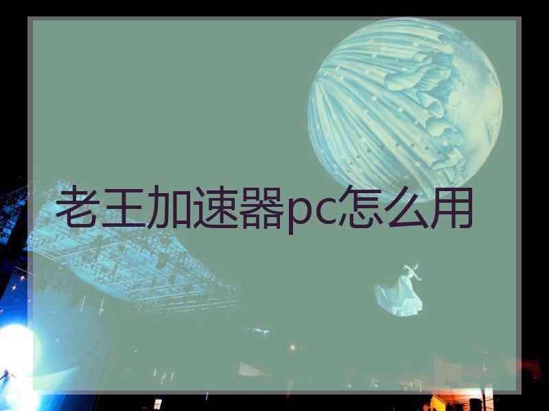 老王加速器pc怎么用