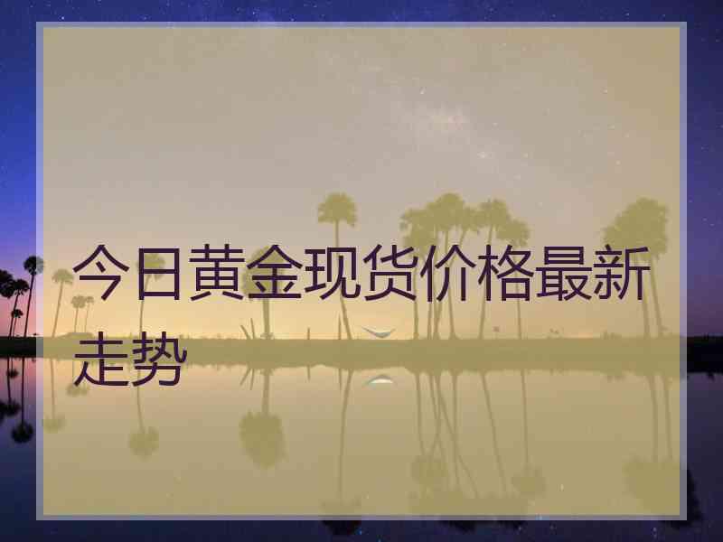 今日黄金现货价格最新走势