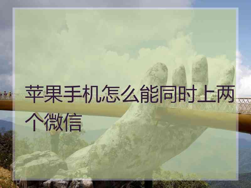 苹果手机怎么能同时上两个微信