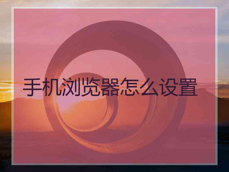 手机浏览器怎么设置