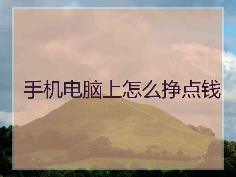 手机电脑上怎么挣点钱