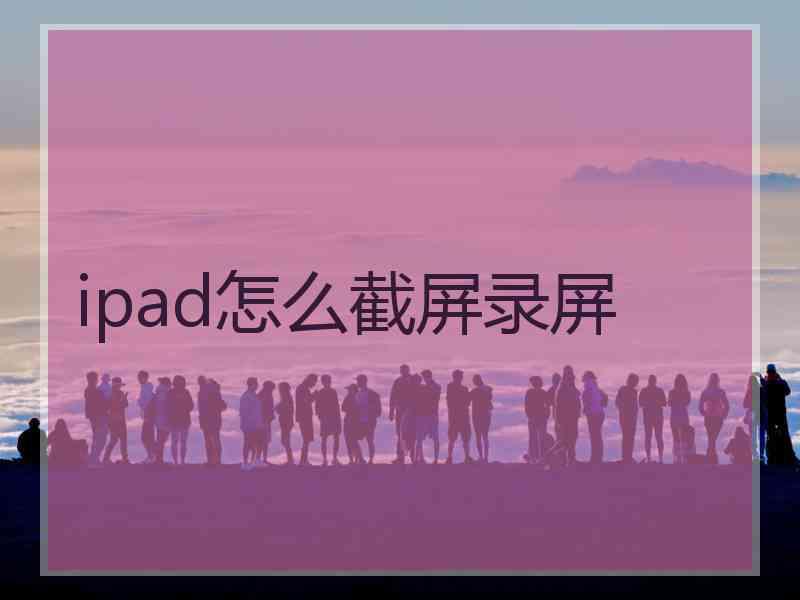 ipad怎么截屏录屏