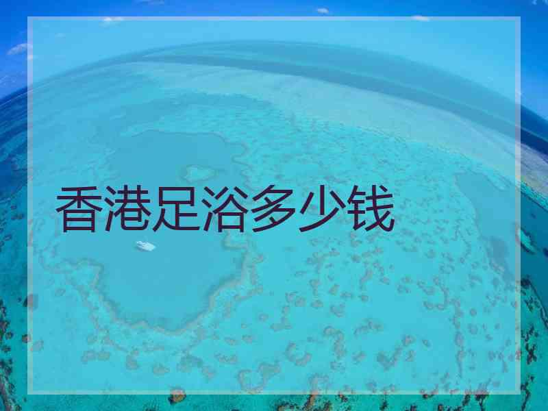 香港足浴多少钱