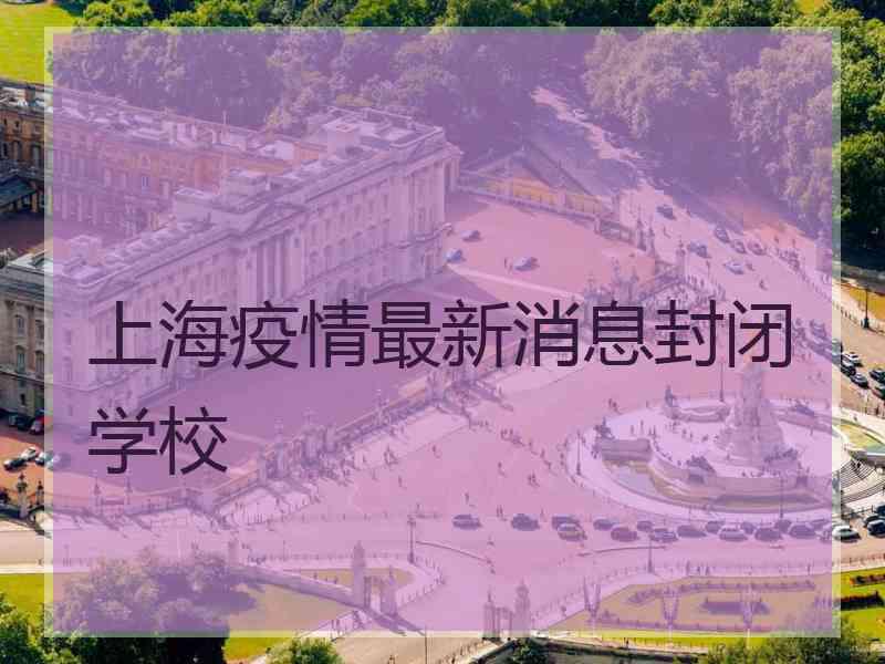 上海疫情最新消息封闭学校