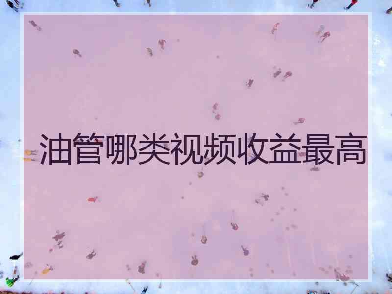 油管哪类视频收益最高