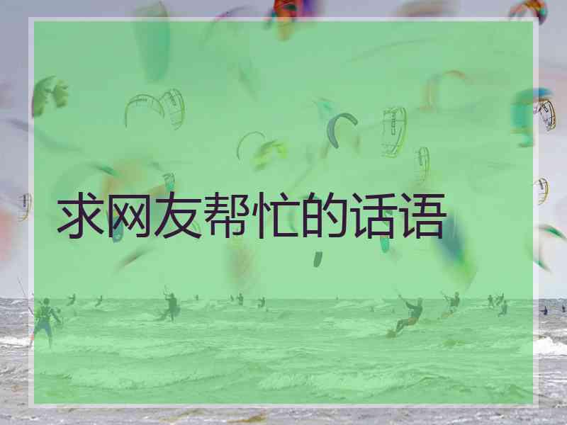 求网友帮忙的话语