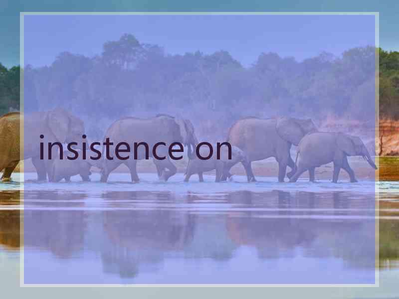 insistence on