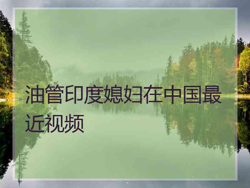 油管印度媳妇在中国最近视频