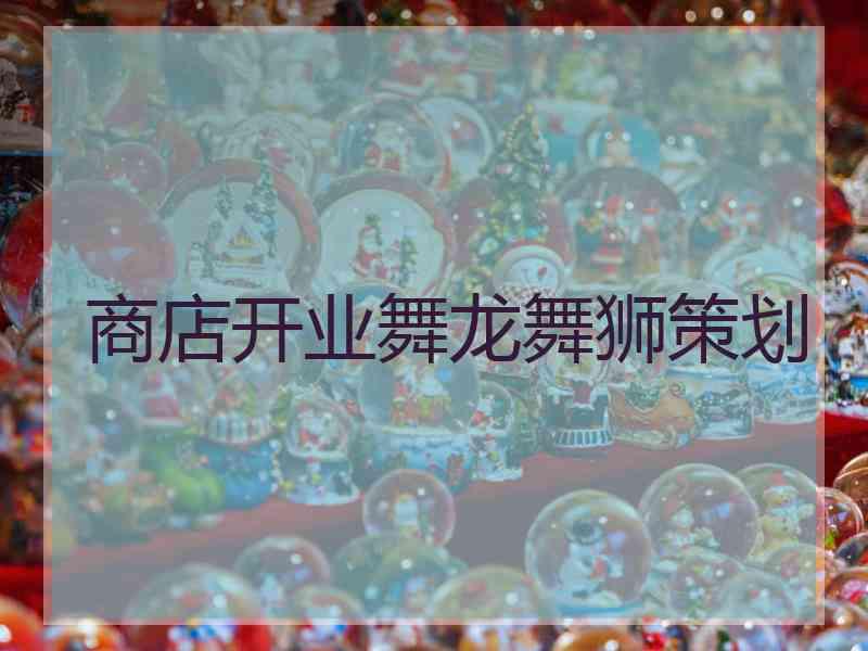 商店开业舞龙舞狮策划