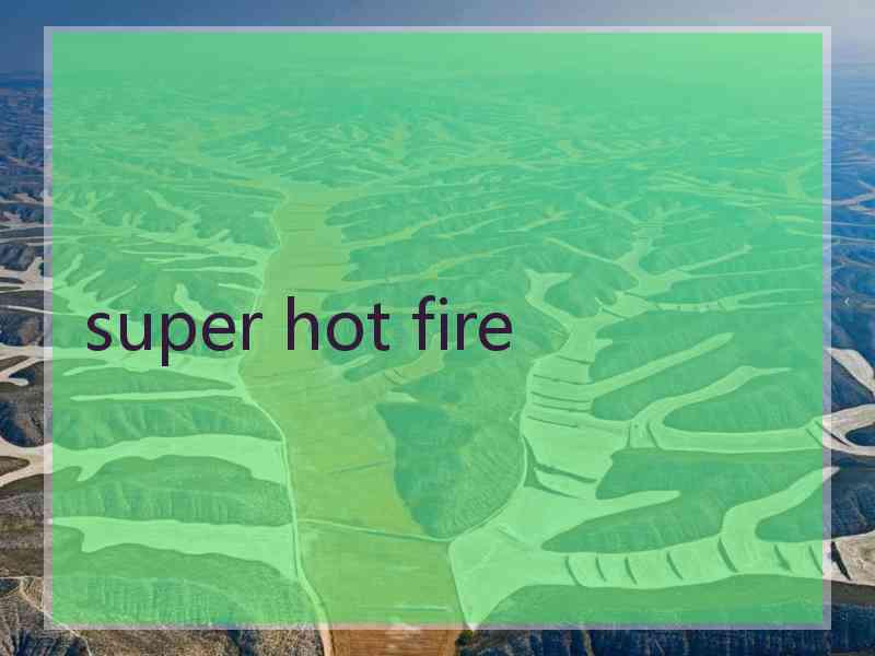 super hot fire