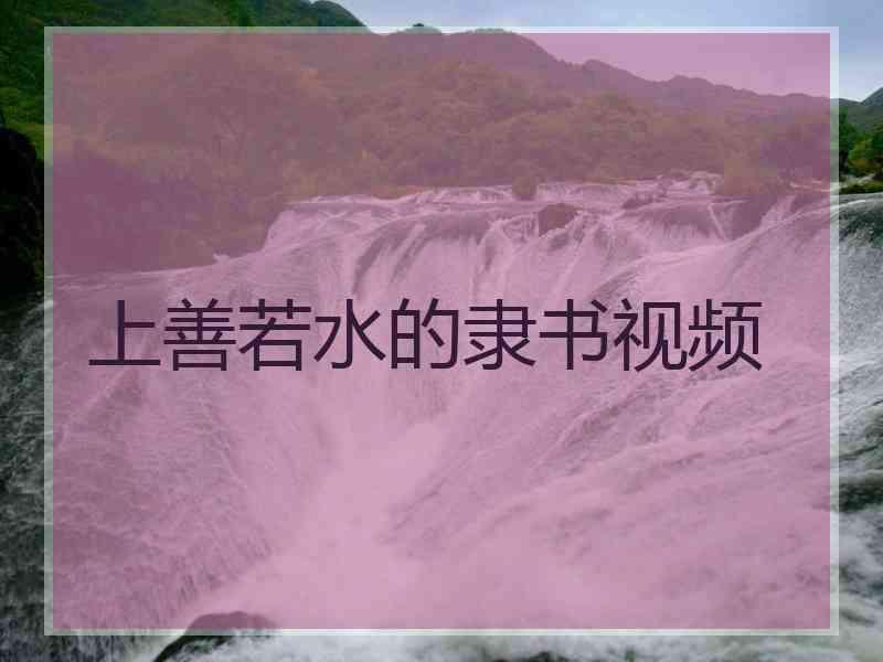 上善若水的隶书视频