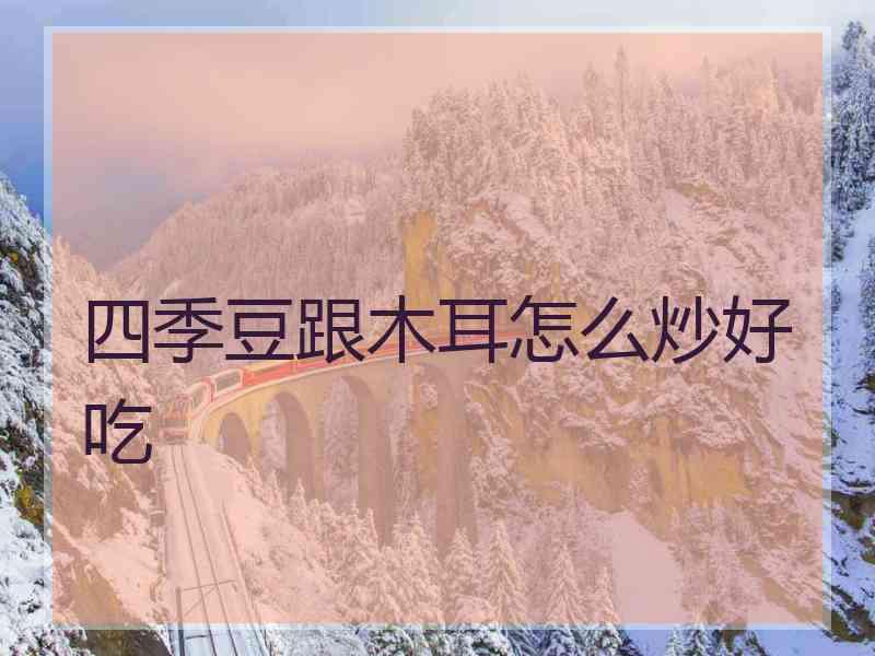 四季豆跟木耳怎么炒好吃