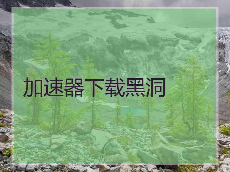 加速器下载黑洞