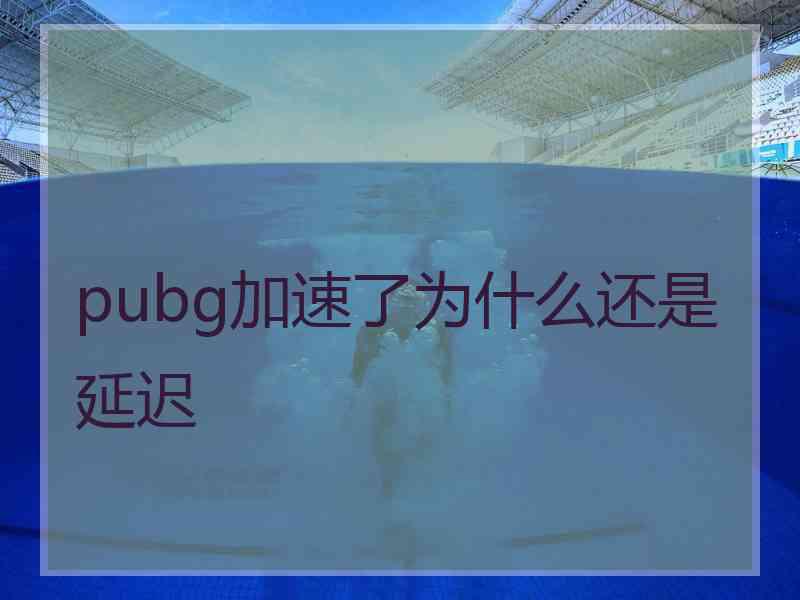 pubg加速了为什么还是延迟