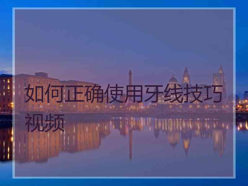 如何正确使用牙线技巧视频