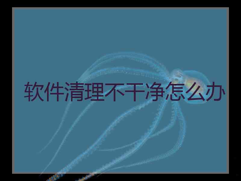 软件清理不干净怎么办