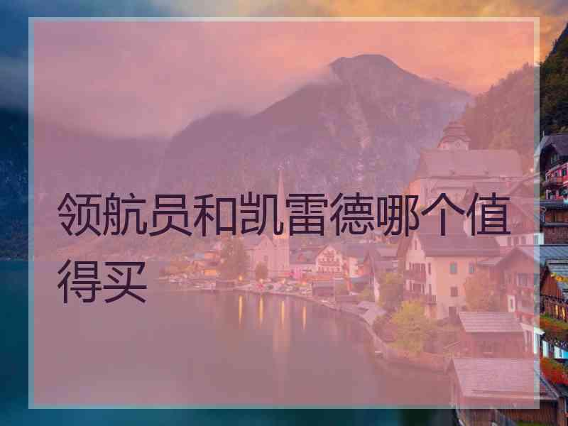 领航员和凯雷德哪个值得买