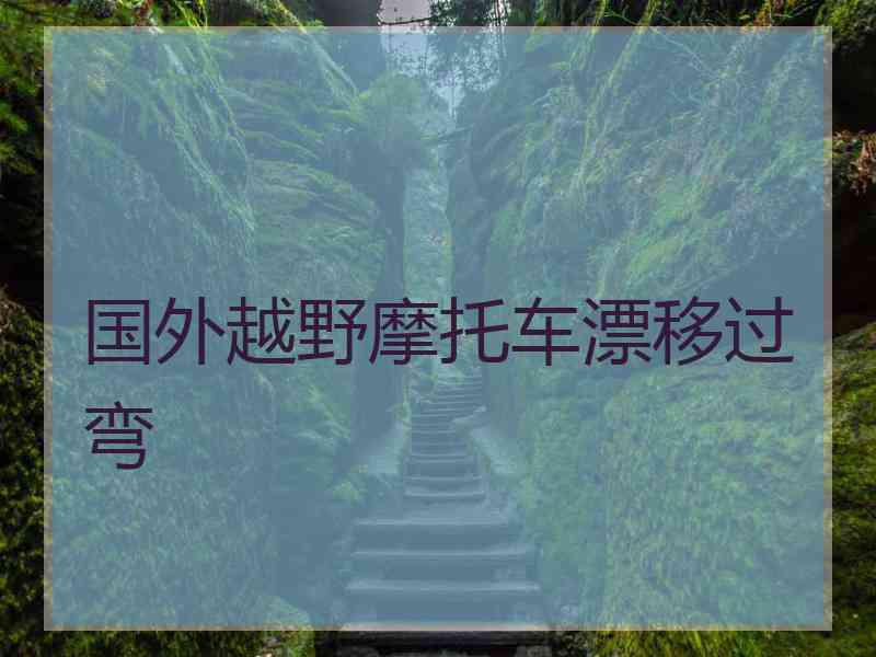 国外越野摩托车漂移过弯