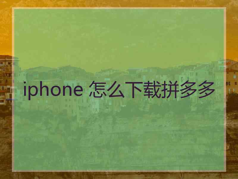 iphone 怎么下载拼多多