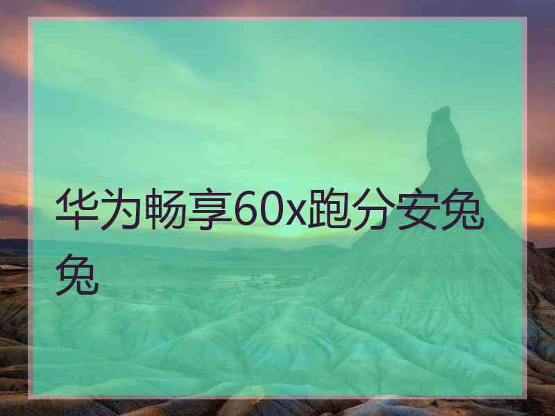 华为畅享60x跑分安兔兔