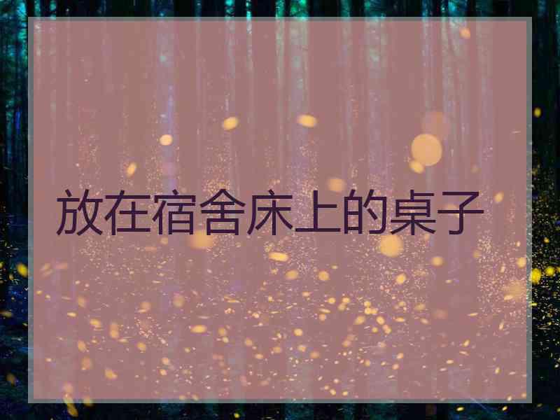 放在宿舍床上的桌子