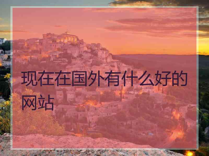 现在在国外有什么好的网站