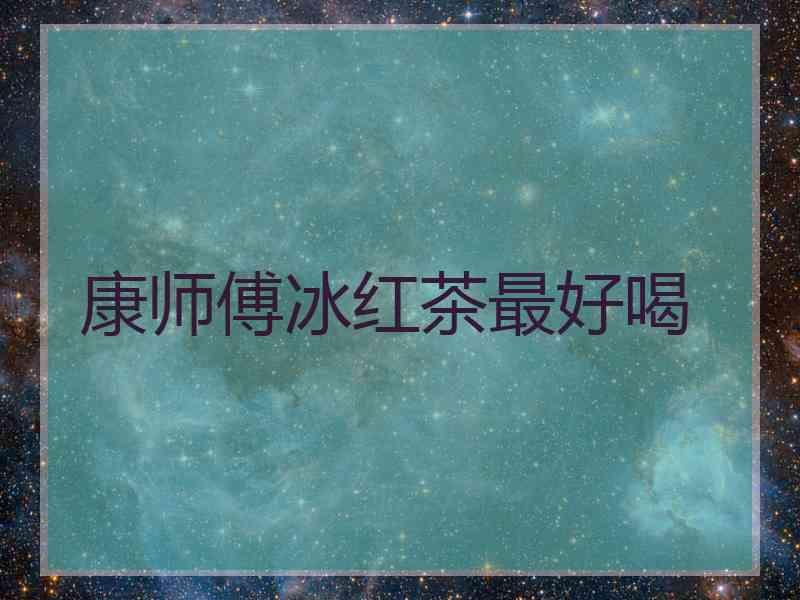康师傅冰红茶最好喝