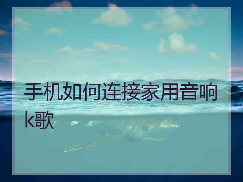 手机如何连接家用音响k歌
