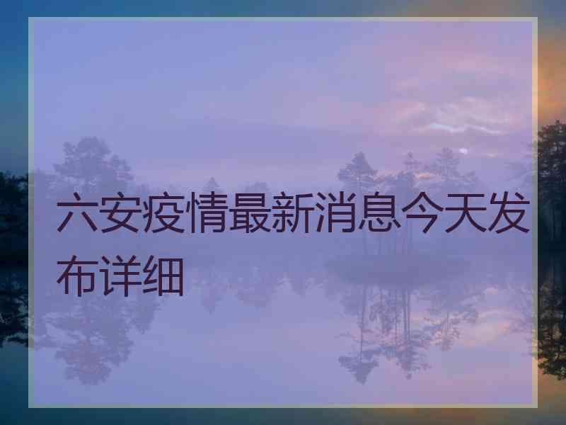 六安疫情最新消息今天发布详细