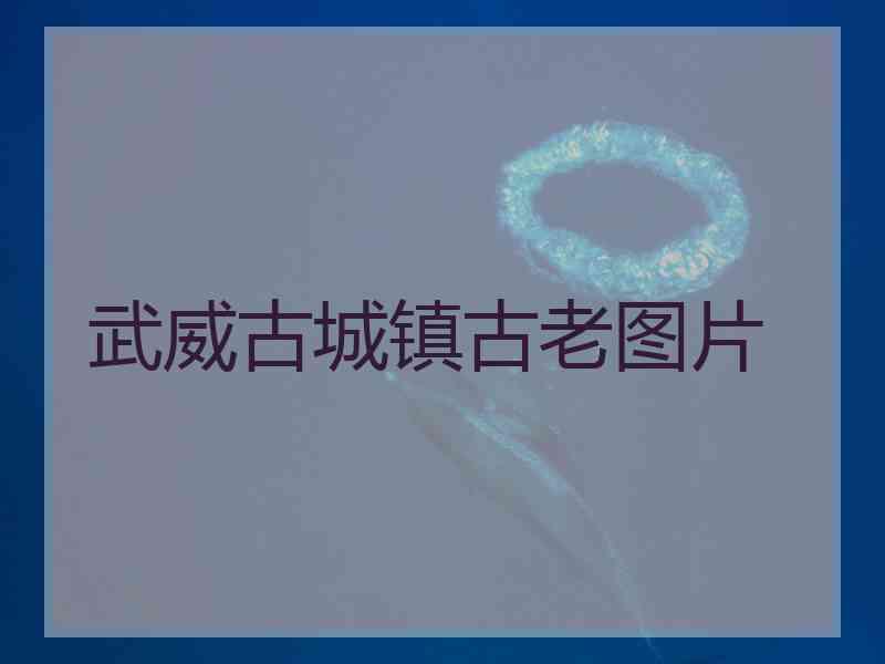 武威古城镇古老图片