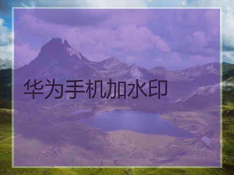 华为手机加水印