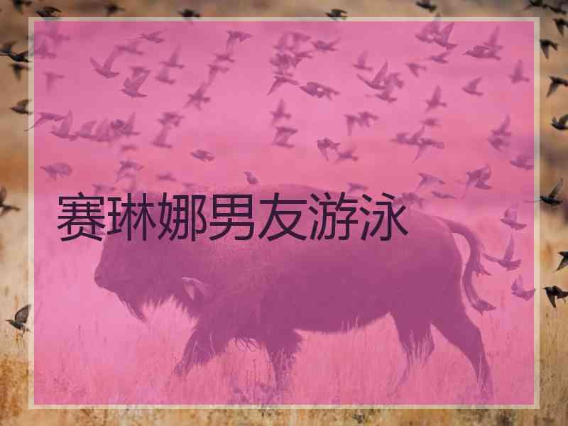 赛琳娜男友游泳