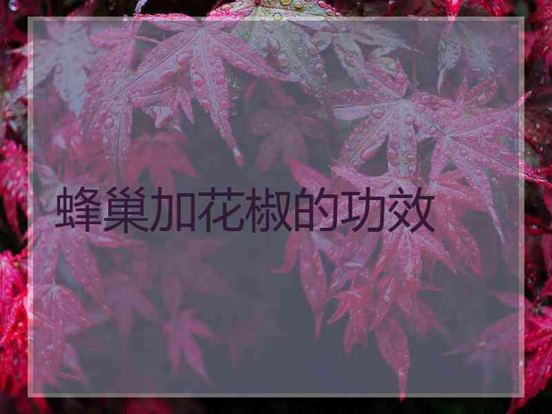 蜂巢加花椒的功效