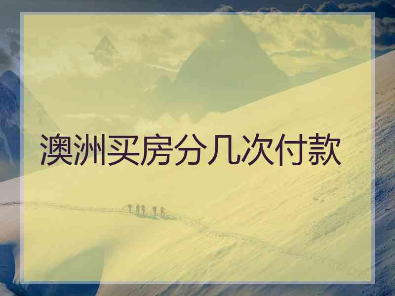 澳洲买房分几次付款