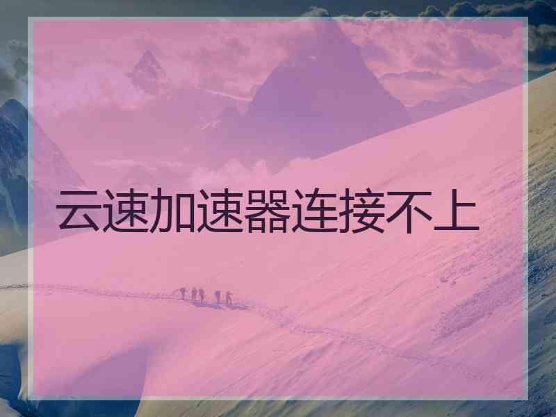 云速加速器连接不上