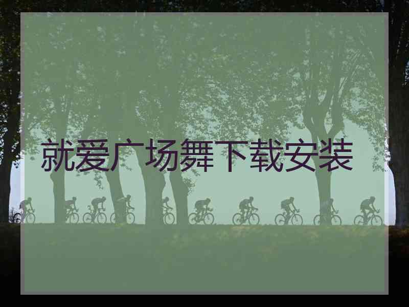 就爱广场舞下载安装